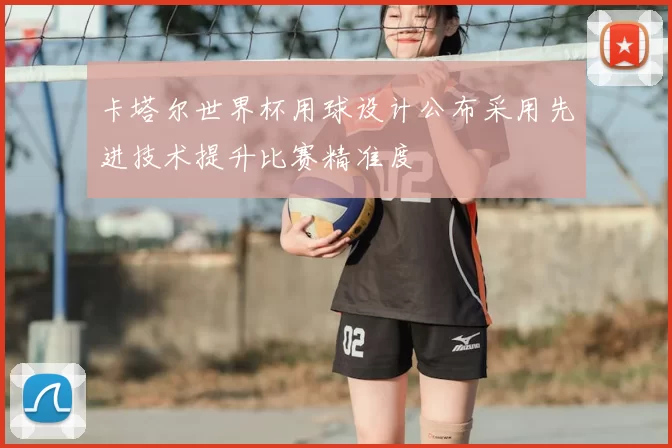 卡塔尔世界杯用球设计公布采用先进技术提升比赛精准度