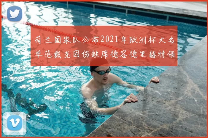 荷兰国家队公布2021年欧洲杯大名单范戴克因伤缺席德容德里赫特领衔