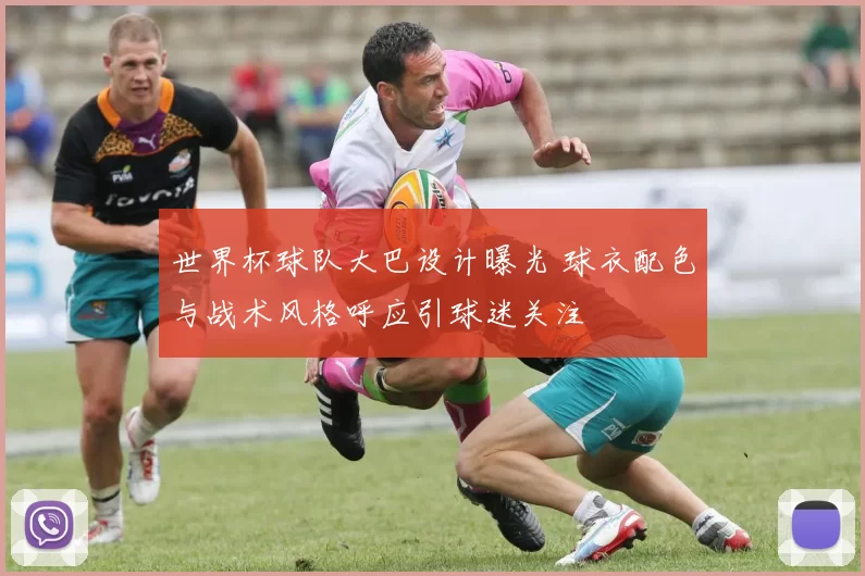 世界杯球队大巴设计曝光 球衣配色与战术风格呼应引球迷关注