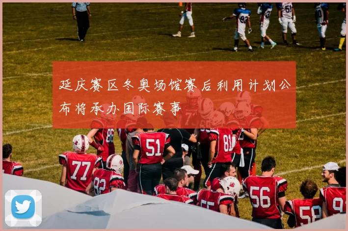 延庆赛区冬奥场馆赛后利用计划公布将承办国际赛事