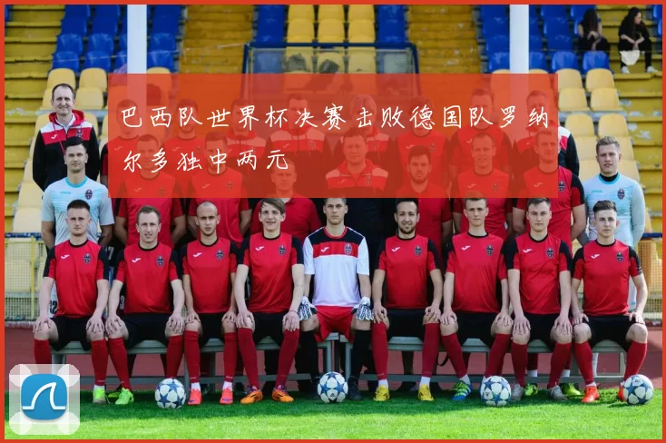 巴西队世界杯决赛击败德国队罗纳尔多独中两元