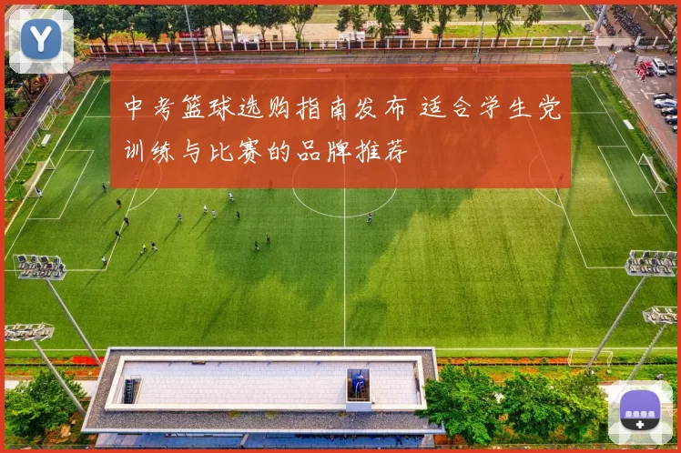 中考篮球选购指南发布 适合学生党训练与比赛的品牌推荐