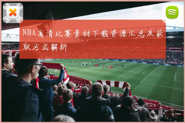 NBA高清比赛素材下载资源汇总及获取方式解析