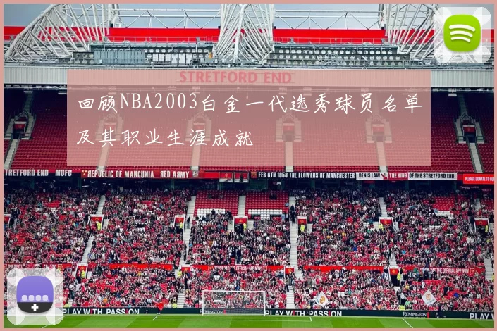 回顾NBA2003白金一代选秀球员名单及其职业生涯成就