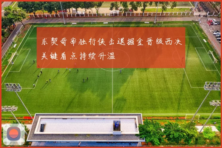 东契奇率独行侠击退掘金晋级西决关键看点持续升温