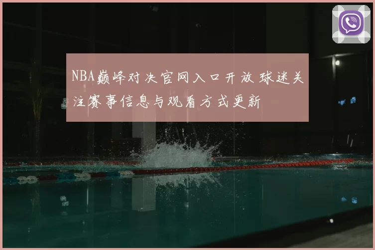 NBA巅峰对决官网入口开放 球迷关注赛事信息与观看方式更新