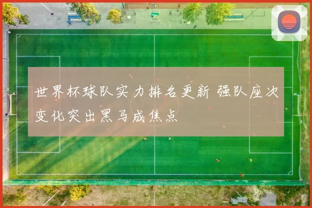 世界杯球队实力排名更新 强队座次变化突出黑马成焦点