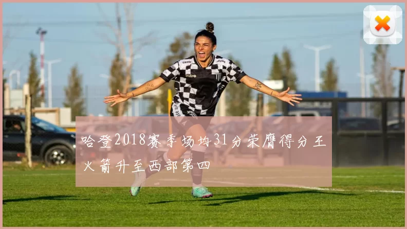 哈登2018赛季场均31分荣膺得分王火箭升至西部第四