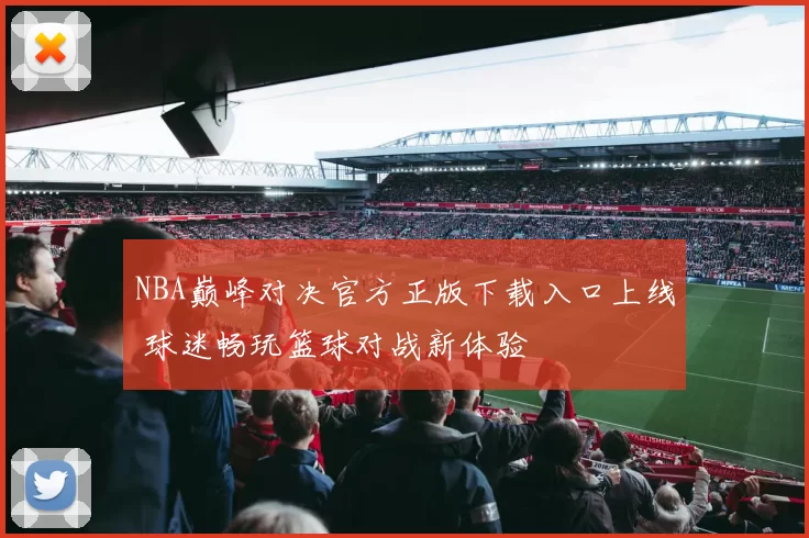 NBA巅峰对决官方正版下载入口上线 球迷畅玩篮球对战新体验