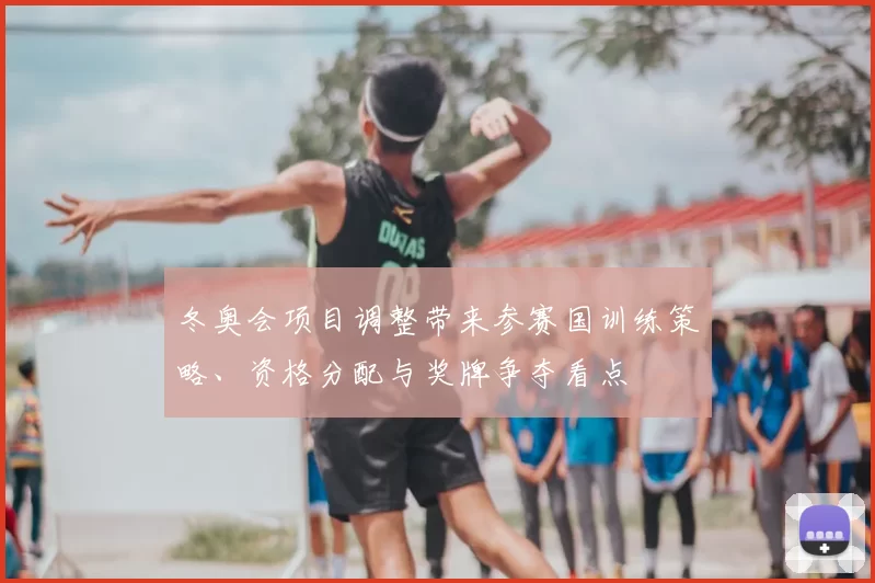 冬奥会项目调整带来参赛国训练策略、资格分配与奖牌争夺看点