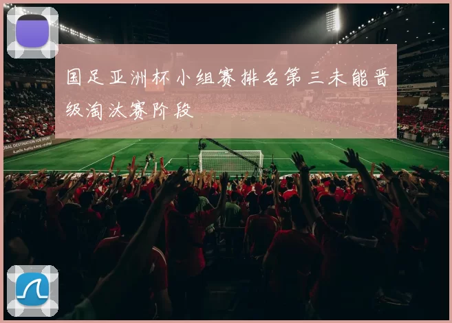 国足亚洲杯小组赛排名第三未能晋级淘汰赛阶段