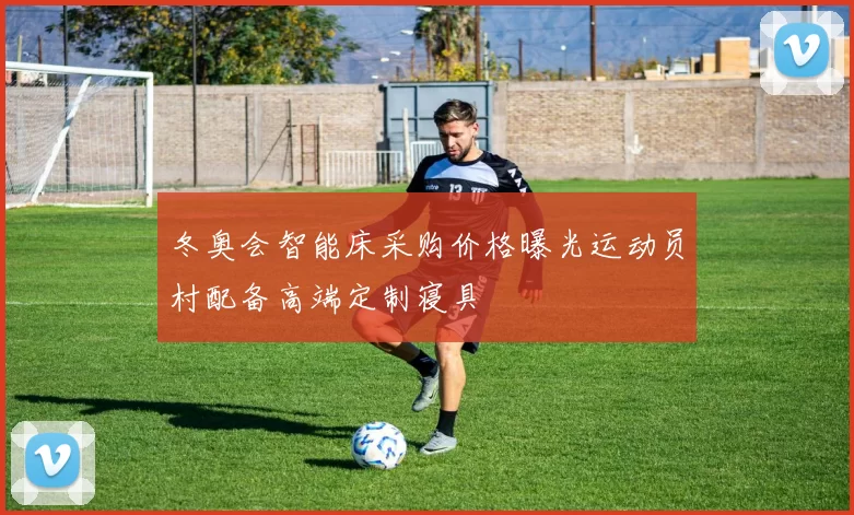 冬奥会智能床采购价格曝光运动员村配备高端定制寝具