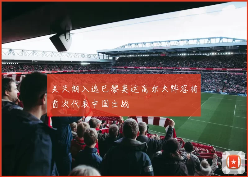 关天朗入选巴黎奥运高尔夫阵容将首次代表中国出战