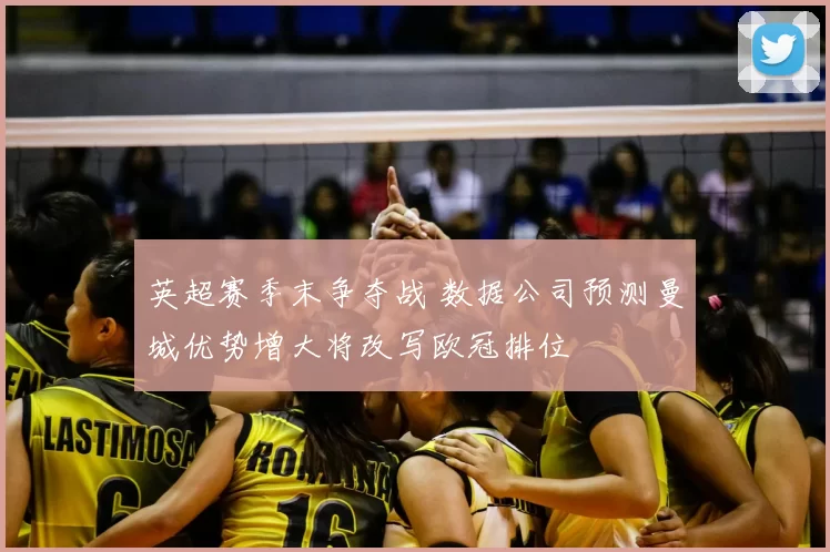 英超赛季末争夺战 数据公司预测曼城优势增大将改写欧冠排位