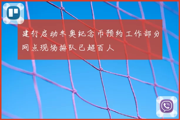建行启动冬奥纪念币预约工作部分网点现场排队已超百人