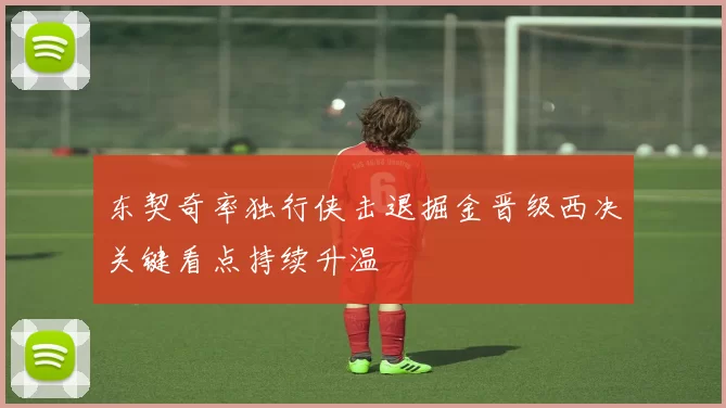 东契奇率独行侠击退掘金晋级西决关键看点持续升温