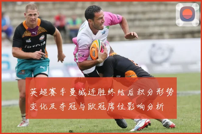 英超赛季曼城连胜终结后积分形势变化及夺冠与欧冠席位影响分析