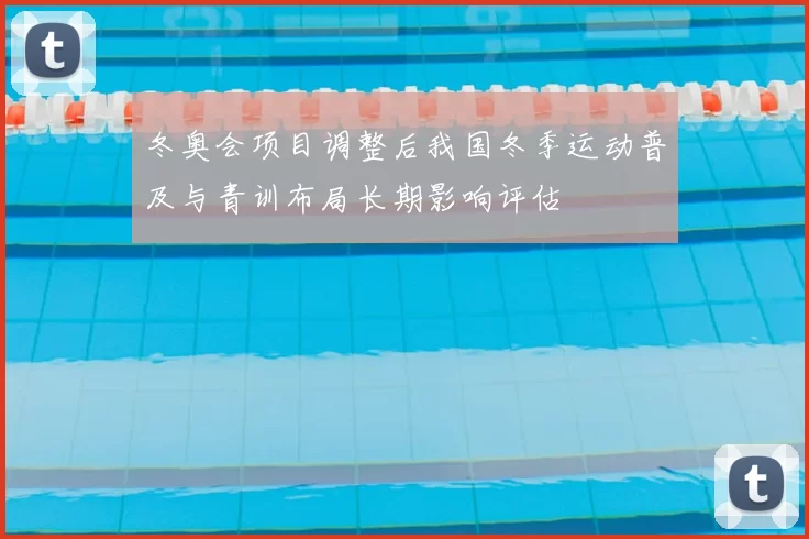 冬奥会项目调整后我国冬季运动普及与青训布局长期影响评估