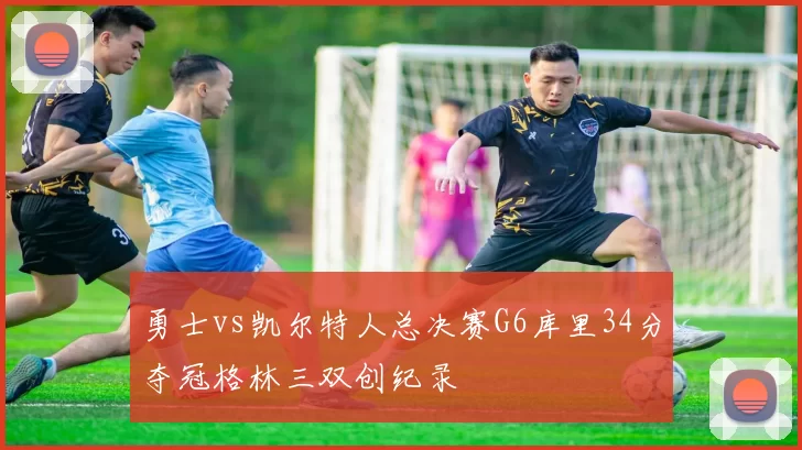 勇士vs凯尔特人总决赛G6库里34分夺冠格林三双创纪录