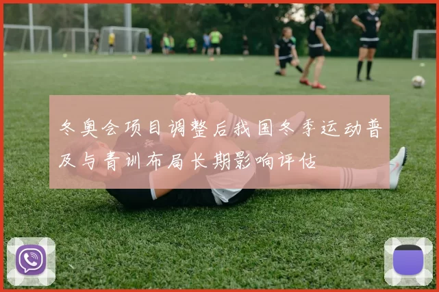 冬奥会项目调整后我国冬季运动普及与青训布局长期影响评估
