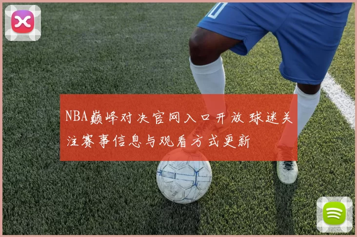 NBA巅峰对决官网入口开放 球迷关注赛事信息与观看方式更新