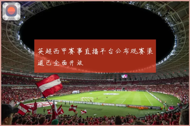 英超西甲赛事直播平台公布观赛渠道已全面开放